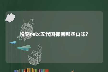 悦刻relx五代国标有哪些口味？ 